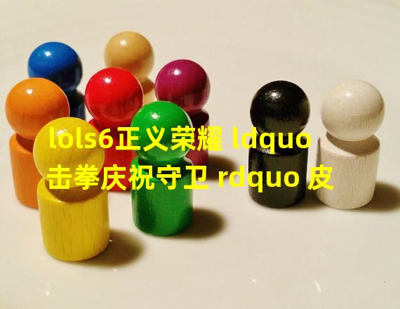 lols6正义荣耀 ldquo 击拳庆祝守卫 rdquo 皮肤PC端领取地址