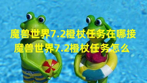 魔兽世界7.2橙杖任务在哪接 魔兽世界7.2橙杖任务怎么