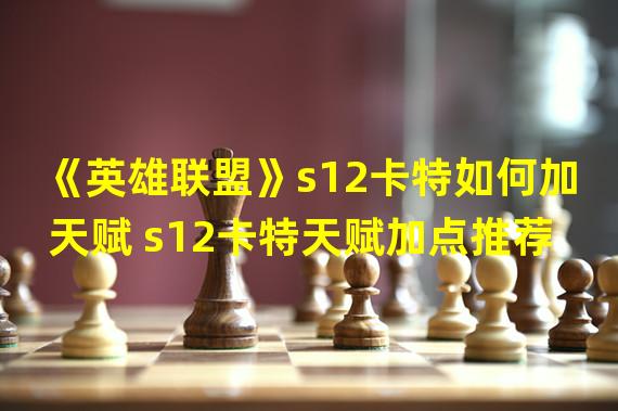 《英雄联盟》s12卡特如何加天赋 s12卡特天赋加点推荐