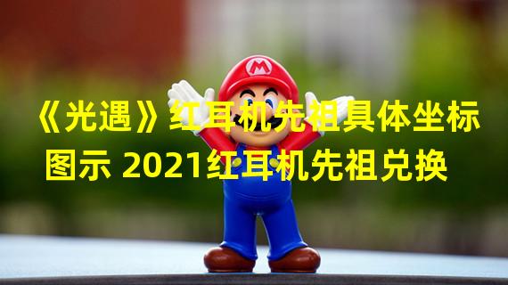 《光遇》红耳机先祖具体坐标图示 2021红耳机先祖兑换