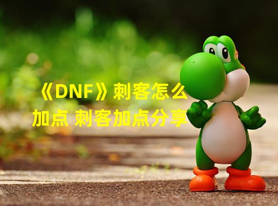 《DNF》刺客怎么加点 刺客加点分享