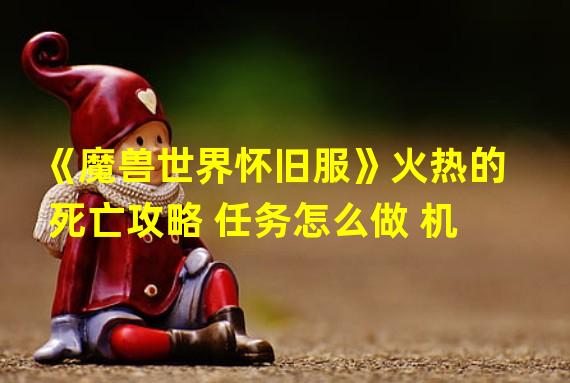 《魔兽世界怀旧服》火热的死亡攻略 任务怎么做 机