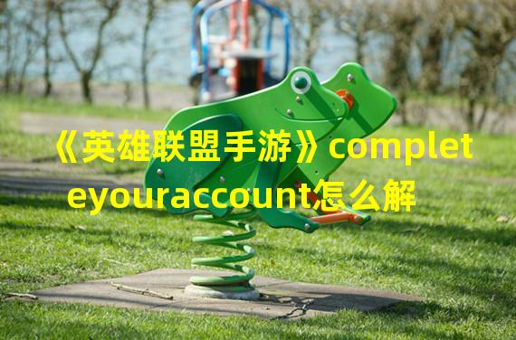 《英雄联盟手游》completeyouraccount怎么解决 解决方