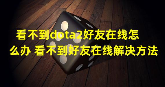 看不到dota2好友在线怎么办 看不到好友在线解决方法