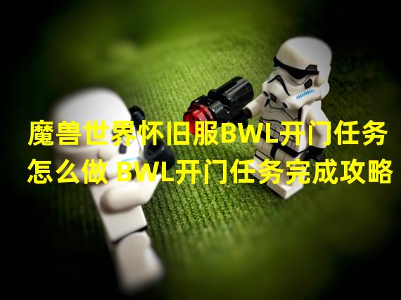 魔兽世界怀旧服BWL开门任务怎么做 BWL开门任务完成攻略