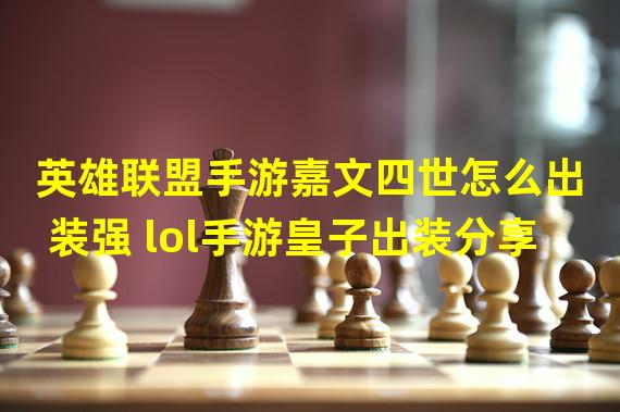 英雄联盟手游嘉文四世怎么出装强 lol手游皇子出装分享