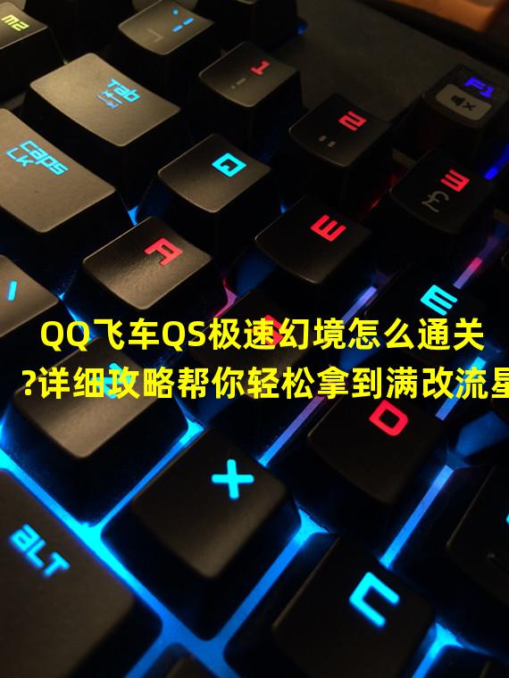 QQ飞车QS极速幻境怎么通关?详细攻略帮你轻松拿到满改流星