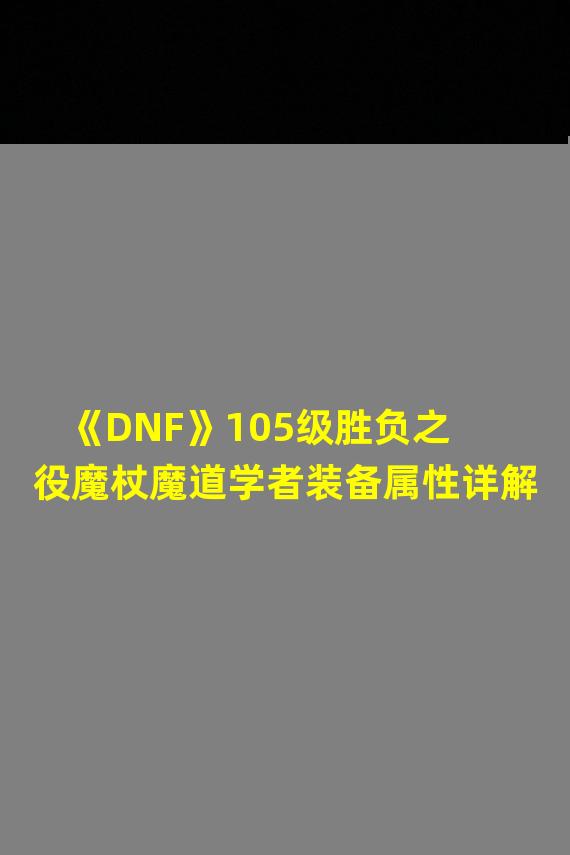 《DNF》105级胜负之役魔杖魔道学者装备属性详解