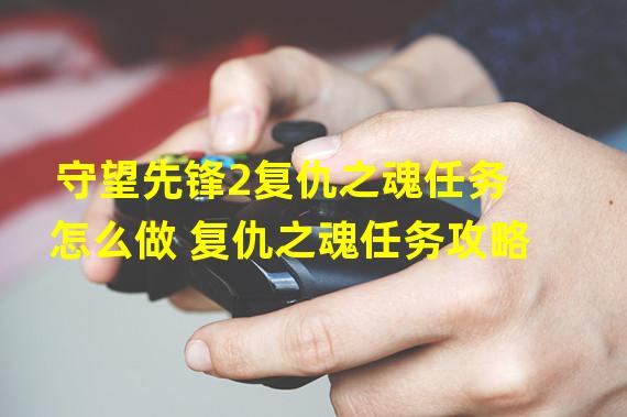 守望先锋2复仇之魂任务怎么做 复仇之魂任务攻略