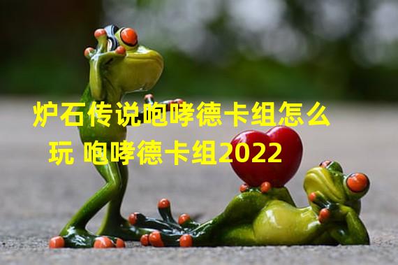 炉石传说咆哮德卡组怎么玩 咆哮德卡组2022