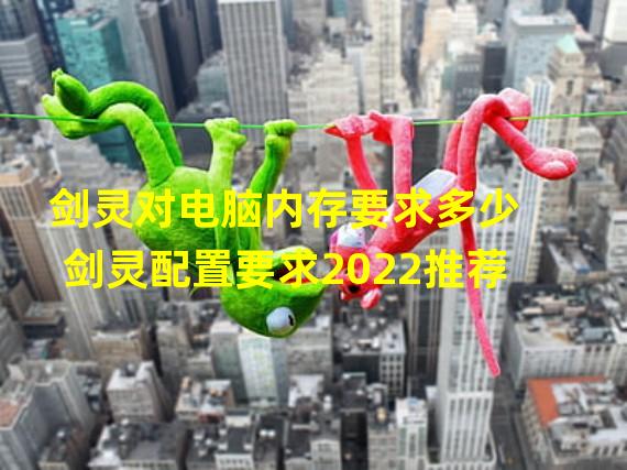 剑灵对电脑内存要求多少 剑灵配置要求2022推荐