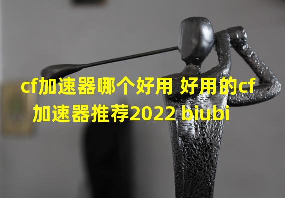 cf加速器哪个好用 好用的cf加速器推荐2022 biubiu加速器