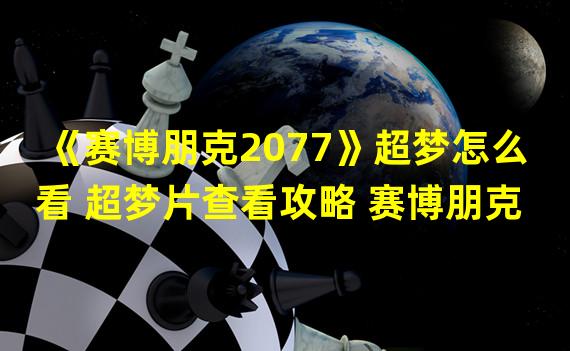 《赛博朋克2077》超梦怎么看 超梦片查看攻略 赛博朋克