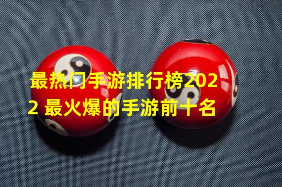 最热门手游排行榜2022 最火爆的手游前十名