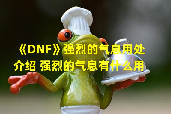 《DNF》强烈的气息用处介绍 强烈的气息有什么用