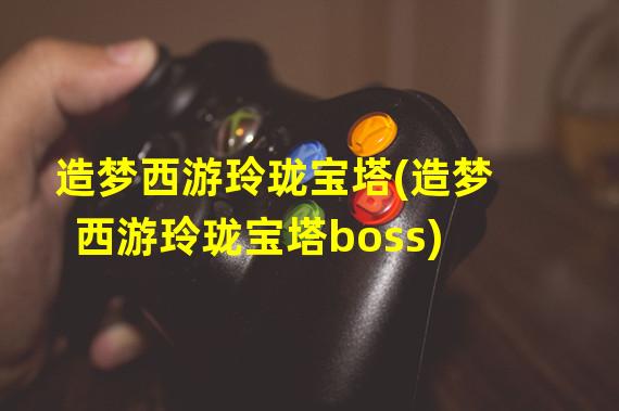 造梦西游玲珑宝塔(造梦西游玲珑宝塔boss)