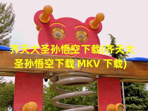 齐天大圣孙悟空下载(齐天大圣孙悟空下载 MKV 下载)