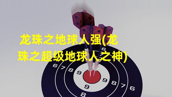 龙珠之地球人强(龙珠之超级地球人之神)