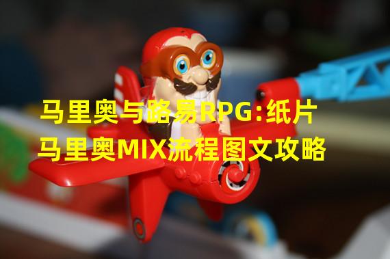 马里奥与路易RPG:纸片马里奥MIX流程图文攻略