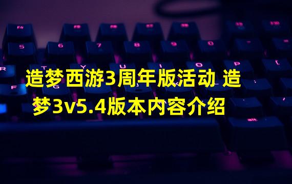 造梦西游3周年版活动 造梦3v5.4版本内容介绍