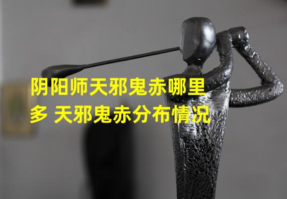 阴阳师天邪鬼赤哪里多 天邪鬼赤分布情况