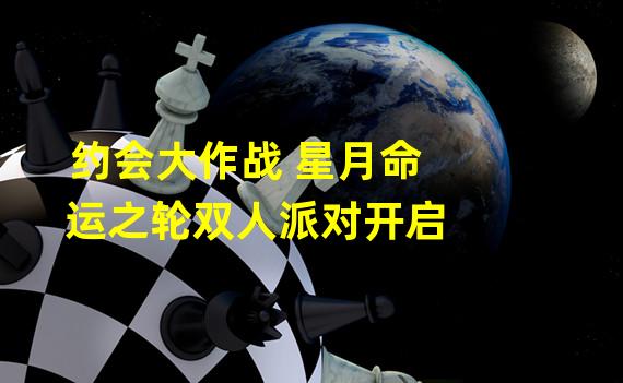 约会大作战 星月命运之轮双人派对开启