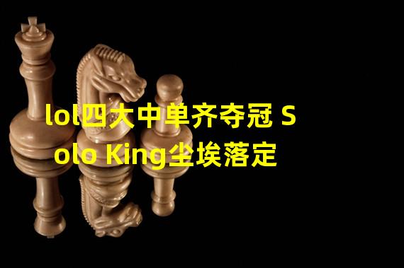 lol四大中单齐夺冠 Solo King尘埃落定