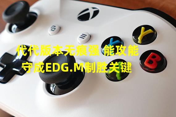 代代版本无痕强 能攻能守成EDG.M制胜关键