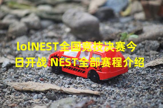 lolNEST全国竞技决赛今日开战 NEST全部赛程介绍