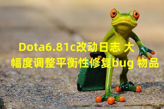 Dota6.81c改动日志 大幅度调整平衡性修复bug 物品改动