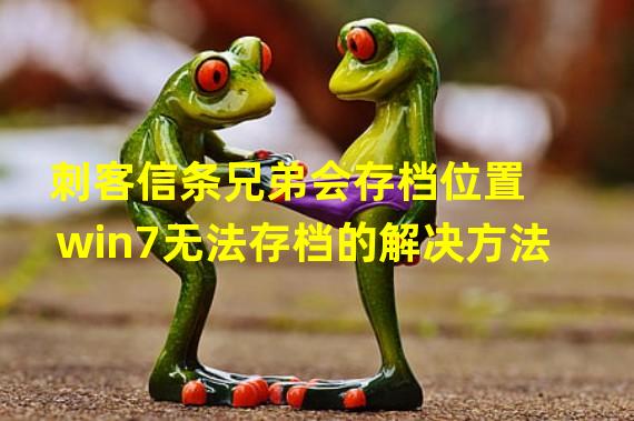 刺客信条兄弟会存档位置 win7无法存档的解决方法