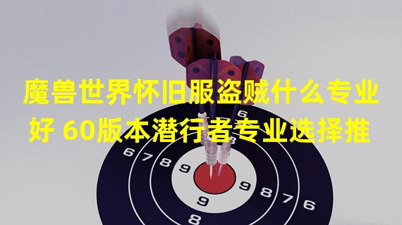 魔兽世界怀旧服盗贼什么专业好 60版本潜行者专业选择推