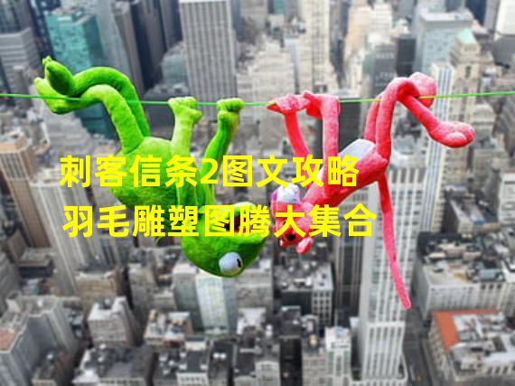 刺客信条2图文攻略 羽毛雕塑图腾大集合