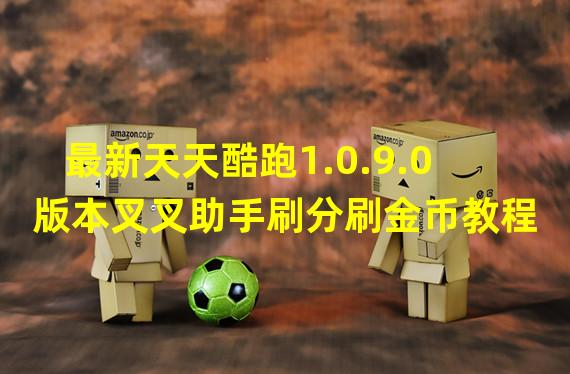 最新天天酷跑1.0.9.0版本叉叉助手刷分刷金币教程