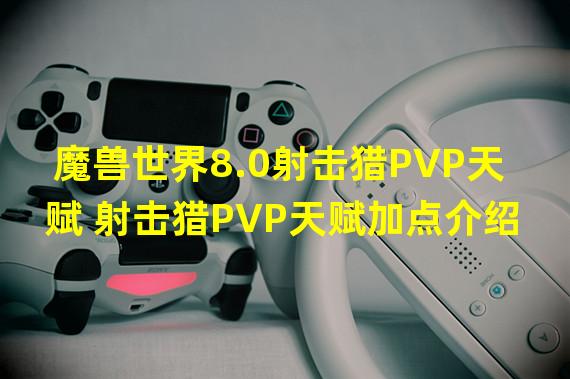 魔兽世界8.0射击猎PVP天赋 射击猎PVP天赋加点介绍