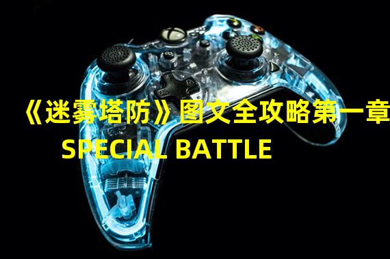 《迷雾塔防》图文全攻略第一章SPECIAL BATTLE