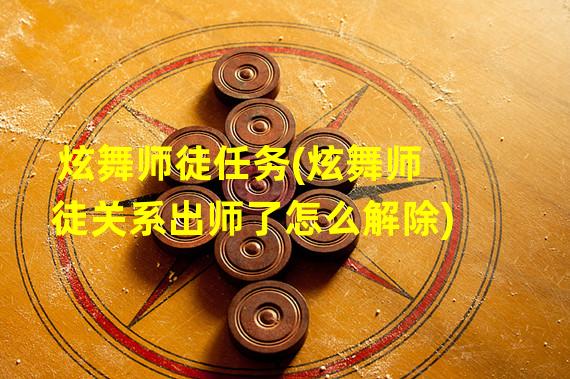 炫舞师徒任务(炫舞师徒关系出师了怎么解除)