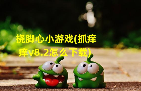 挠脚心小游戏(抓痒痒v8.2怎么下载)