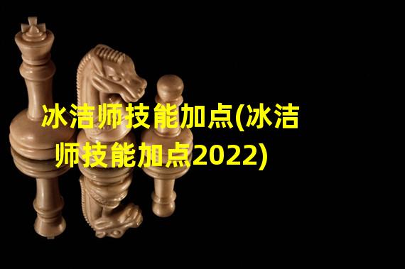 冰洁师技能加点(冰洁师技能加点2022)