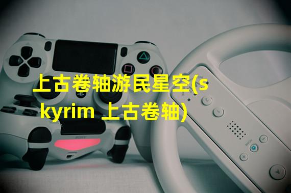 上古卷轴游民星空(skyrim 上古卷轴)