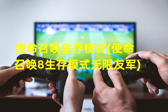 使命召唤生存模式(使命召唤8生存模式无限友军)