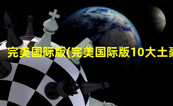 完美国际版(完美国际版10大土豪)