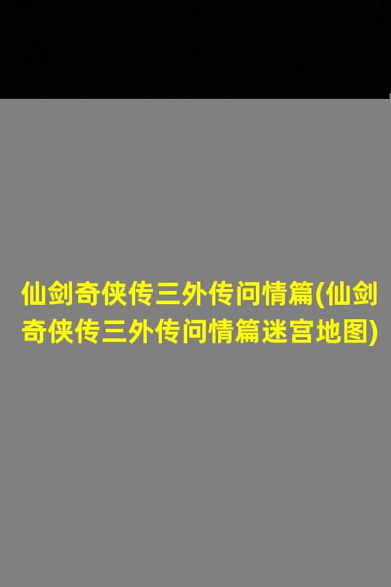 仙剑奇侠传三外传问情篇(仙剑奇侠传三外传问情篇迷宫地图)