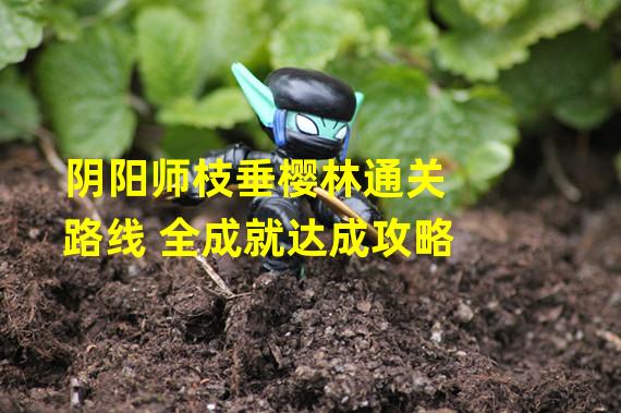 阴阳师枝垂樱林通关路线 全成就达成攻略