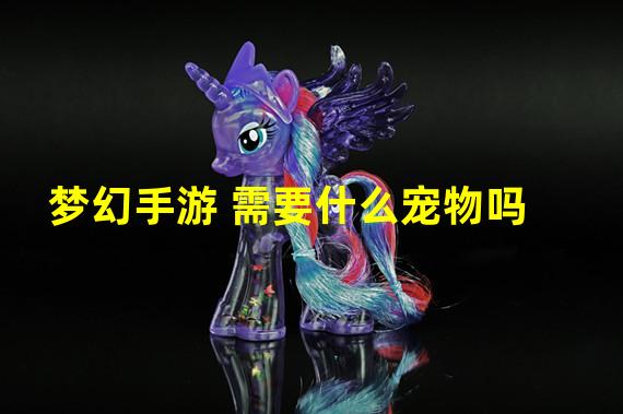 梦幻手游 需要什么宠物吗