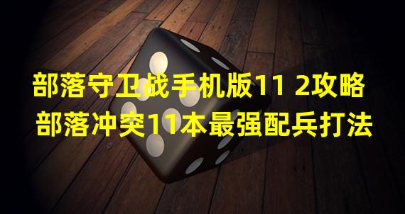 部落守卫战手机版11 2攻略 部落冲突11本最强配兵打法