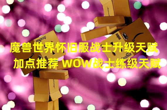 魔兽世界怀旧服战士升级天赋加点推荐 WOW战士练级天赋