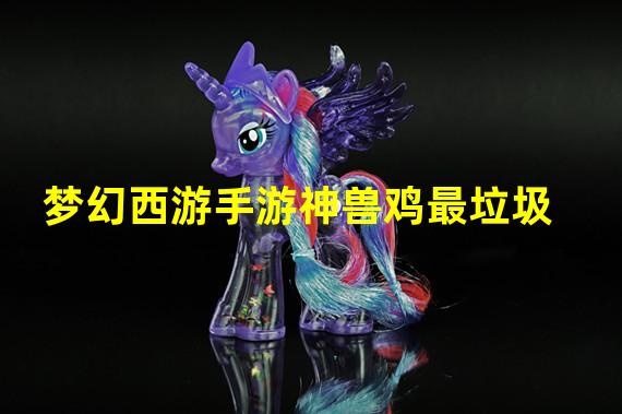 梦幻西游手游神兽鸡最垃圾