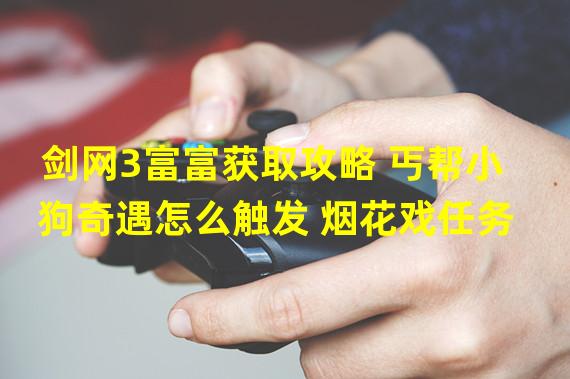 剑网3富富获取攻略 丐帮小狗奇遇怎么触发 烟花戏任务