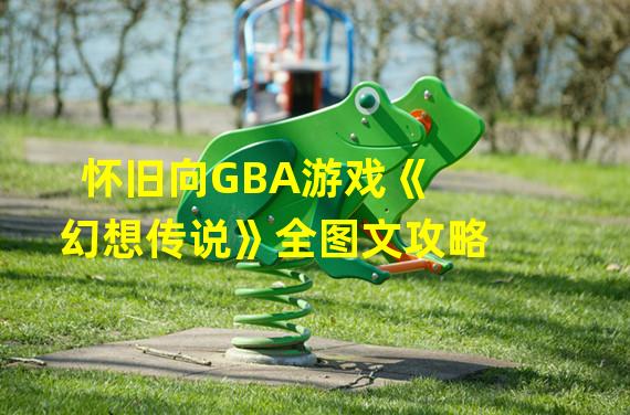 怀旧向GBA游戏《幻想传说》全图文攻略